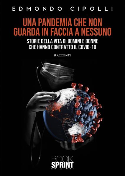 Una pandemia che non guarda in faccia a nessuno. Storie della vita di uomini e donne che hanno contratto il Covid-19 - Edmondo Cipolli - copertina