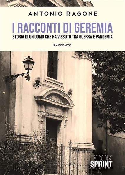 I racconti di Geremia. Storia di un uomo che ha vissuto tra guerra e pandemia - Antonio Ragone - ebook