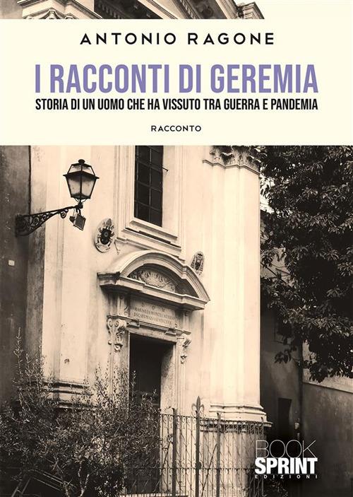 I racconti di Geremia. Storia di un uomo che ha vissuto tra guerra e pandemia - Antonio Ragone - ebook
