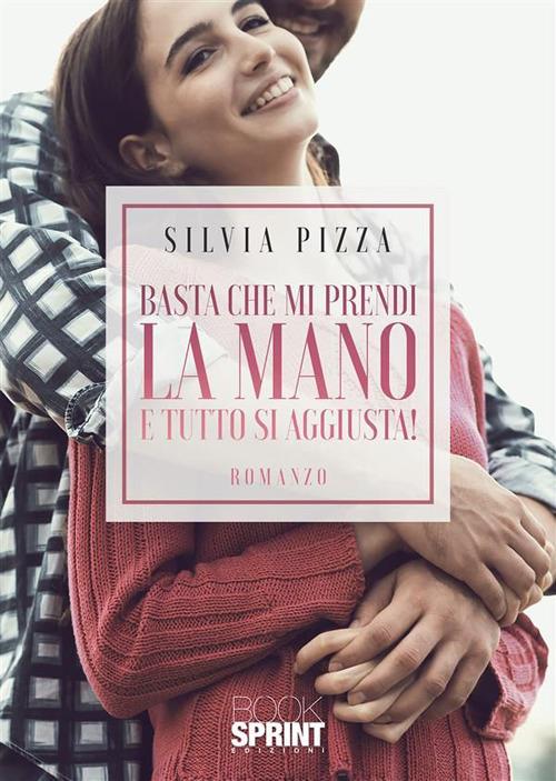 Basta che mi prendi la mano e tutto si aggiusta! - Silvia Pizza - ebook