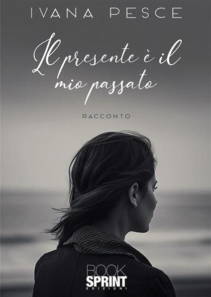 Il presente è il mio passato - Ivana Pesce - ebook