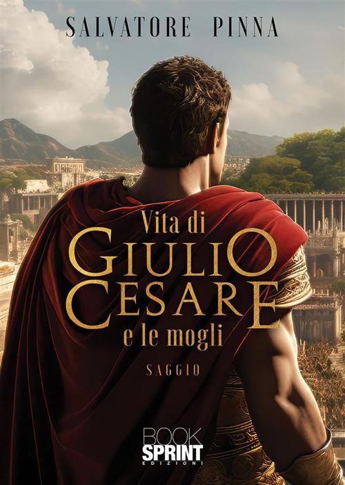 Vita di Giulio Cesare e le mogli - Salvatore Pinna - ebook
