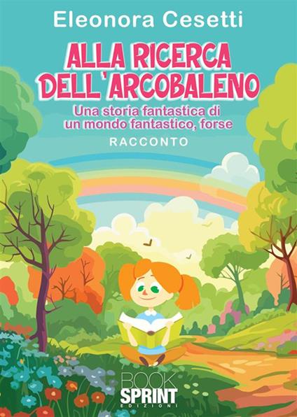 Alla ricerca dell'arcobaleno. Una storia fantastica di un mondo fantastico, forse - Eleonora Cesetti - copertina