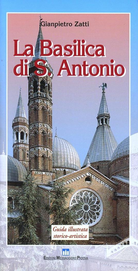 La Basilica di Sant' Antonio. Guida illustrata storico-artistica - Gianpietro Zatti - copertina