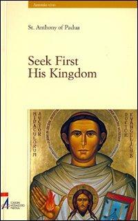 Seek first his kingdom. An anthology of the sermons of the saint - Antonio di Padova (sant') - copertina