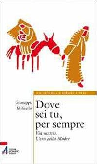 Dove sei tu, per sempre. Via Matris. L'ora della Madre - Giuseppe Militello - copertina