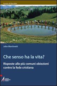 Che senso ha la vita? Risposte alle più comuni obiezioni contro la fede cristiana - John Martinetti - copertina