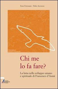 Chi me lo fa fare? La lotta nello sviluppo umano e spirituale di Francesco d'Assisi - Enzo Fortunato,Felice Accrocca - copertina