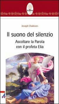 Il suono del silenzio. Ascoltare la parola con il profeta Elia - Joseph Chalmers - copertina