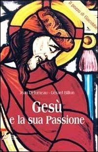 Gesù e la sua passione - Jean Delumeau,Gérard Billon - copertina