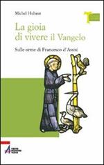 La gioia di vivere il vangelo. Sulle orme di Francesco d'Assisi