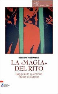La «magia» del rito. Saggi sulla questione rituale e liturgia - Roberto Tagliaferri - copertina