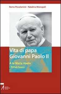 Vita di papa Giovanni Paolo II. A te Maria ripeto: «Totus tuus»