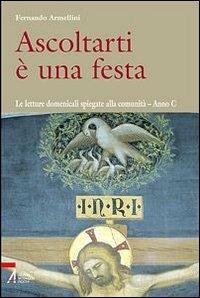 Ascoltarti è una festa. Le letture domenicali spiegate alla comunità. Anno C - Fernando Armellini - copertina