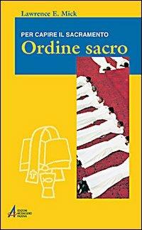 Ordine sacro. Per capire il sacramento - Lawrence E. Mick - copertina