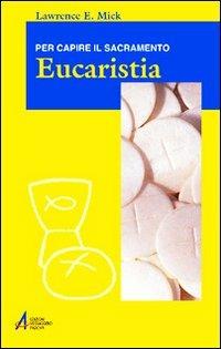 Eucaristia. Per capire il sacramento - Lawrence E. Mick - copertina