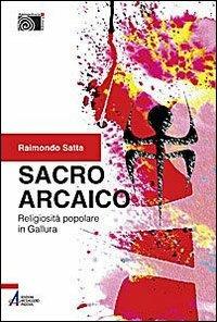 Sacro arcaico. Religiosità popolare in Gallura - Raimondo Satta - copertina