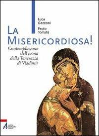 La Misericordiosa! Contemplazione dell'icona della tenerezza di Vlamidimir - Luca Gazzoni,Paolo Tomatis - copertina