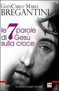 Le sette parole di Gesù sulla croce - Giancarlo Maria Bregantini - copertina