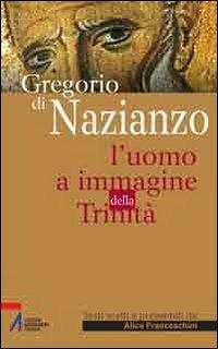 Gregorio di Nazianzo. L'uomo a immagine della Trinità - Alice Franceschini - copertina