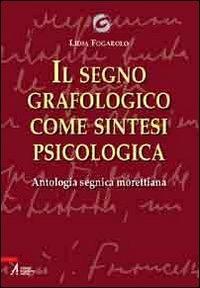 Il segno grafologico come sintesi psicologica. Antologia segnica morettiana - Lidia Fogarolo - copertina