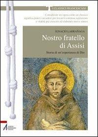 Nostro fratello di Assisi. Storia di un'esperienza di Dio - Ignacio Larranaga - copertina