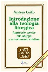 Introduzione alla teologia liturgica. Approccio teorico alla liturgia e ai sacramenti cristiani - Andrea Grillo - copertina