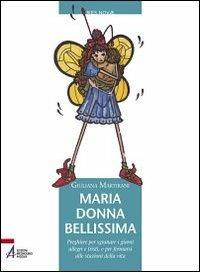 Maria donna bellissima. Preghiere per sgranare i giorni allegri e tristi, e per fermarsi alle stazioni della vita - Giuliana Martirani - copertina