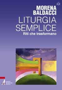 Liturgia semplice. Riti che trasformano - Morena Baldacci - copertina