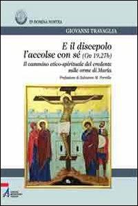 E il discepolo l'accolse con sé (Gv. 19, 27b). Il cammino etico-spirituale del credente sulle orme di Maria - Giovanni Travaglia - copertina