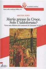 Maria presso la croce. Solo l'Addolora? Verso una rilettura dei contenuti di Giovanni 19, 25-27