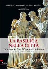 La Basilica nella città. La veneranda Arca di S. Antonio in Padova. La storia, i restauri 2006-2011 - copertina
