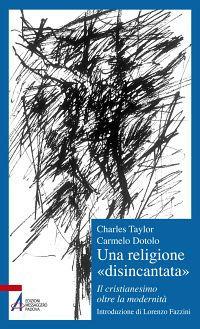 Una religione «disincantata». Il cristianesimo oltre la modernità - Charles Taylor,Carmelo Dotolo - copertina