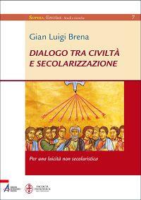Dialogo tra civiltà e secolarizzazione. Per una laicità non secolaristica - Gian Luigi Brena - copertina