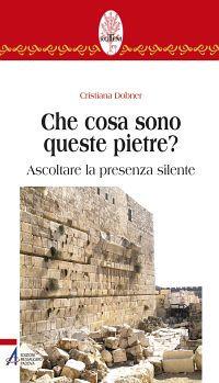 Che cosa sono queste pietre? Ascoltare la presenza silente - Cristiana Dobner - copertina