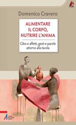 Alimentare il corpo, nutrire l'anima. Cibo e affetti, gesti e parole attorno alla tavola