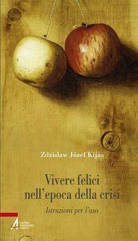 Vivere felici nell'epoca della crisi. Istruzioni per l'uso - Zdzisław Józef Kijas - copertina
