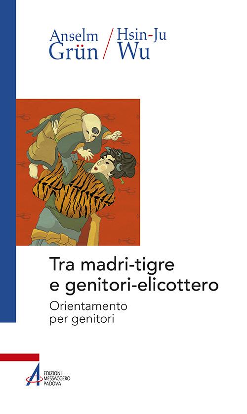 Tra madri-tigre e genitori-elicottero. Orientamento per genitori - Anselm Grün,Wu Hsin-Ju - copertina