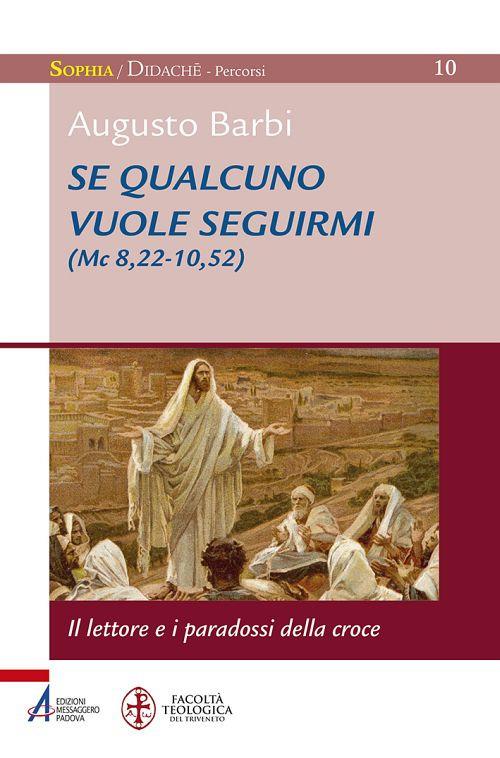 Se qualcuno vuole seguirmi (Mc 8,22-10,52). il lettore e i paradossi della croce - Augusto Barbi - copertina