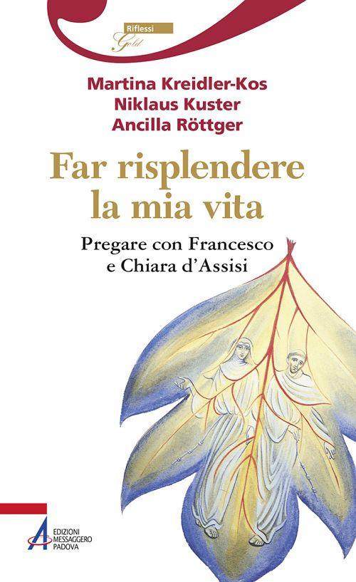 Far risplendere la mia vita. Pregare con Francesco e Chiara d'Assisi - Martina Kreidler-Kos,Niklaus Kuster,Ancilla Röttger - copertina