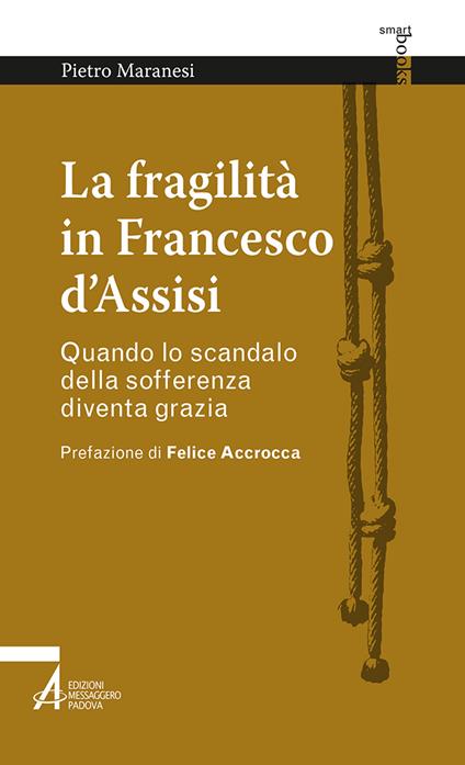 La fragilità in Francesco d'Assisi. Quando lo scandalo della sofferenza diventa grazia - Pietro Maranesi - copertina