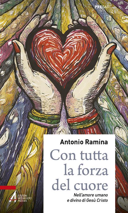 Con tutta la forza del cuore. Nell'amore umano e divino di Gesù Cristo - Antonio Ramina - copertina