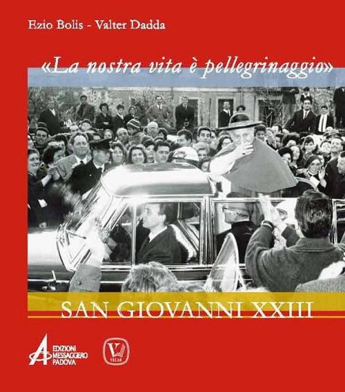 «La nostra vita è un pellegrinaggio». San Giovanni XXIII - Ezio Bolis,Valter Dadda - copertina