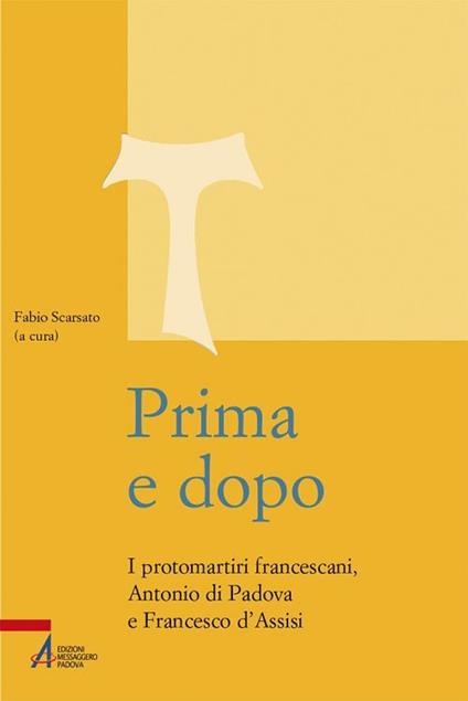 Prima e dopo. I protomartiri francescani Antonio di Padova e Francesco d'Assisi - Fabio Scarsato,Anna Maria Foli - ebook