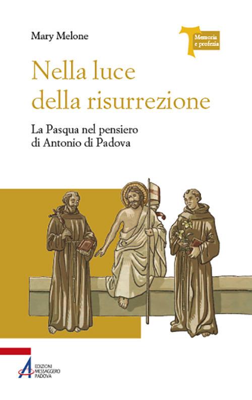 Nella luce della risurrezione. La Pasqua nel pensiero di Antonio di Padova - Mary Melone - copertina