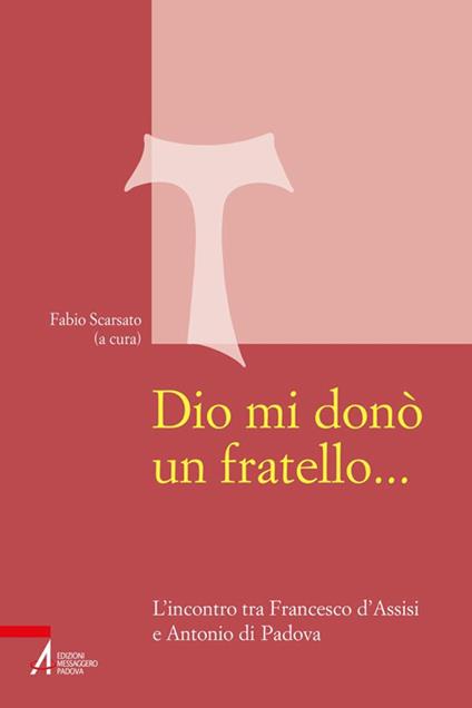 Dio mi donò un fratello.... L'incontro tra Francesco d'Assisi e Antonio di Padova - Fabio Scarsato - ebook