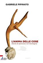 L'anima delle cose. Storie di amicizia e di montagna