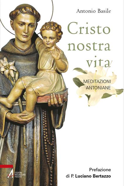 Cristo nostra vita. Meditazioni antoniane. Ediz. illustrata - Antonio Basile - copertina