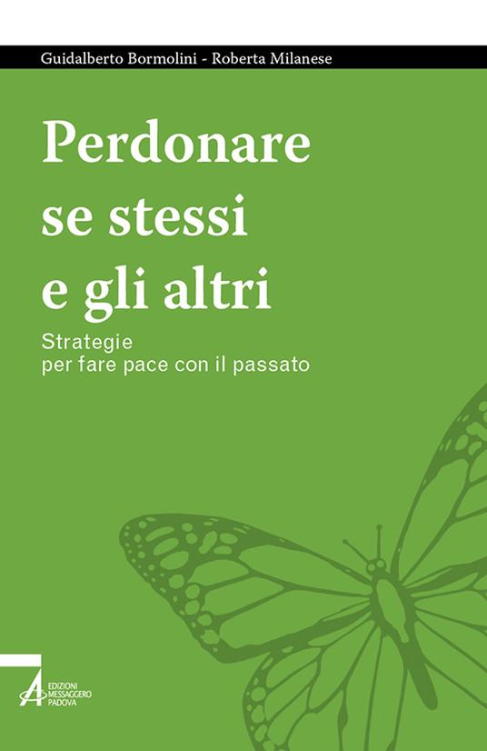 Perdonare se stessi e gli altri. Strategie per fare pace con il passato - Guidalberto Bormolini,Roberta Milanese - copertina