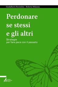 Perdonare se stessi e gli altri. Strategie per fare pace con il passato
